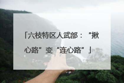 六枝特区人武部：“揪心路”变“连心路”
