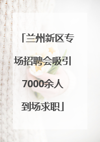 兰州新区专场招聘会吸引7000余人到场求职