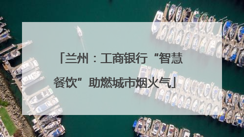 兰州：工商银行“智慧餐饮”助燃城市烟火气