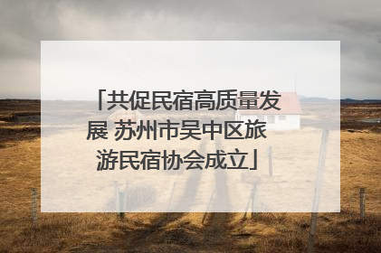 共促民宿高质量发展 苏州市吴中区旅游民宿协会成立