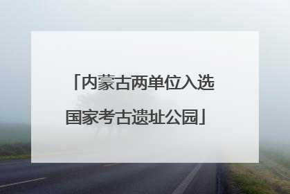 内蒙古两单位入选国家考古遗址公园