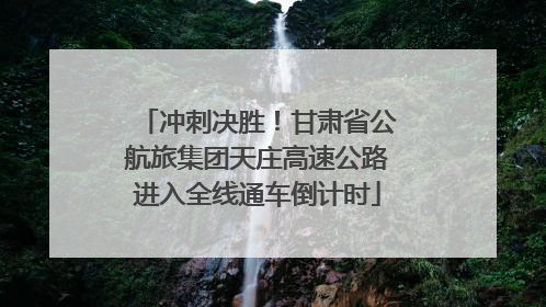冲刺决胜！甘肃省公航旅集团天庄高速公路进入全线通车倒计时