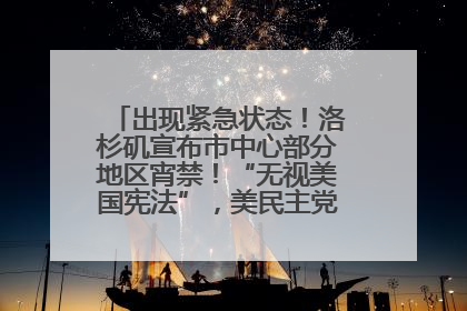 出现紧急状态！洛杉矶宣布市中心部分地区宵禁！“无视美国宪法”，美民主党议员批评特朗普