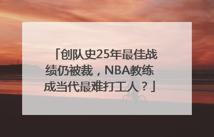 创队史25年最佳战绩仍被裁，NBA教练成当代最难打工人？