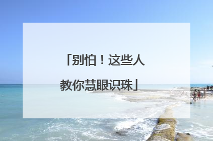 别怕！这些人教你慧眼识珠