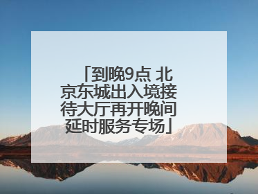 到晚9点 北京东城出入境接待大厅再开晚间延时服务专场