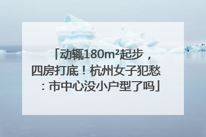 动辄180m²起步，四房打底！杭州女子犯愁：市中心没小户型了吗