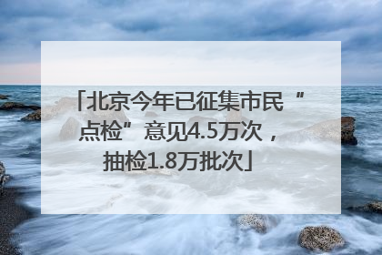 北京今年已征集市民“点检”意见4.5万次，抽检1.8万批次