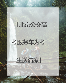 北京公交高考服务车为考生送清凉