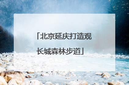 北京延庆打造观长城森林步道