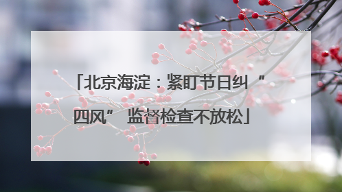 北京海淀：紧盯节日纠“四风” 监督检查不放松