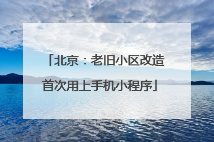 北京：老旧小区改造首次用上手机小程序