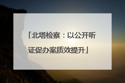 北塔检察：以公开听证促办案质效提升
