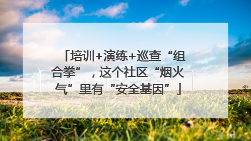 培训+演练+巡查“组合拳”，这个社区“烟火气”里有“安全基因”