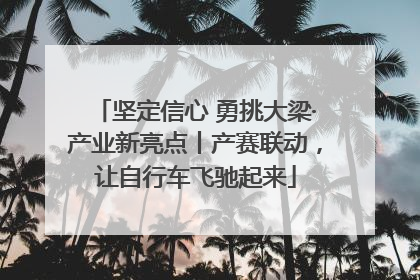 坚定信心 勇挑大梁·产业新亮点丨产赛联动，让自行车飞驰起来