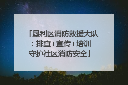垦利区消防救援大队：排查+宣传+培训 守护社区消防安全