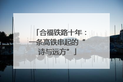 合福铁路十年：一条高铁串起的“诗与远方”