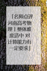 名师点评河南高考物理丨整体难度适中 对计算能力有一定要求