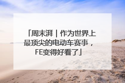 周末湃｜作为世界上最顶尖的电动车赛事，FE变得好看了