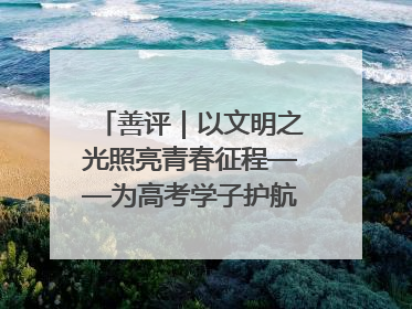 善评｜以文明之光照亮青春征程——为高考学子护航新时代成长之路