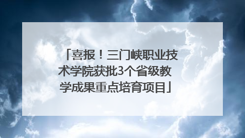 喜报！三门峡职业技术学院获批3个省级教学成果重点培育项目