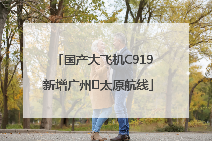 国产大飞机C919新增广州⇌太原航线