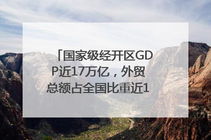 国家级经开区GDP近17万亿，外贸总额占全国比重近1/4｜数读中国