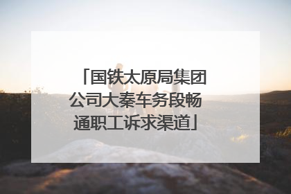 国铁太原局集团公司大秦车务段畅通职工诉求渠道