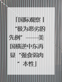 国际观察丨“极为恶劣的先例”——美国横逆中东再显“强食弱肉”本性