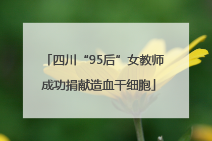 四川“95后”女教师成功捐献造血干细胞