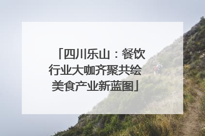 四川乐山：餐饮行业大咖齐聚共绘美食产业新蓝图
