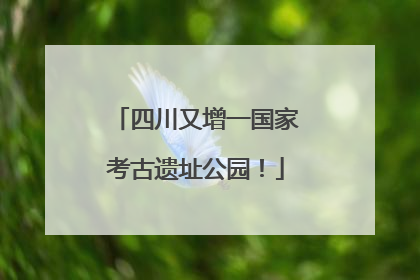 四川又增一国家考古遗址公园！