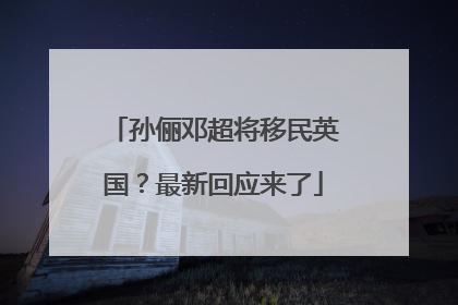孙俪邓超将移民英国？最新回应来了