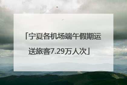 宁夏各机场端午假期运送旅客7.29万人次