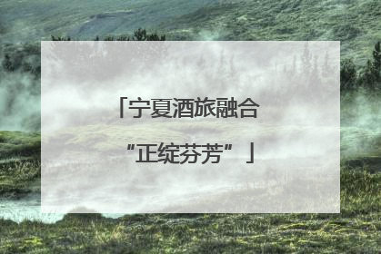 宁夏酒旅融合“正绽芬芳”