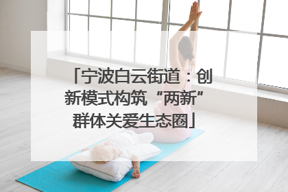 宁波白云街道：创新模式构筑“两新”群体关爱生态圈