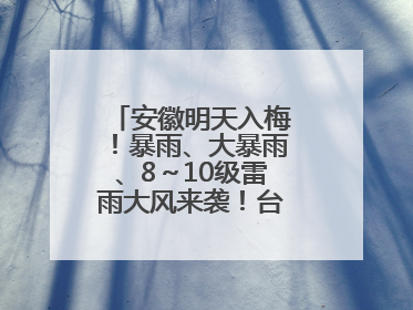 安徽明天入梅！暴雨、大暴雨、8～10级雷雨大风来袭！台风也有消息了