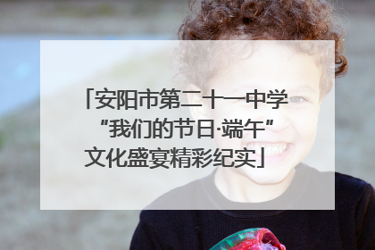 安阳市第二十一中学“我们的节日·端午”文化盛宴精彩纪实