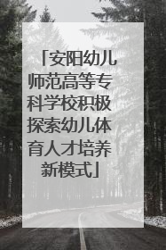 安阳幼儿师范高等专科学校积极探索幼儿体育人才培养新模式