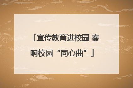 宣传教育进校园 奏响校园“同心曲”