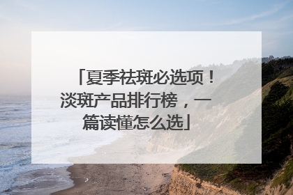 夏季祛斑必选项！淡斑产品排行榜，一篇读懂怎么选