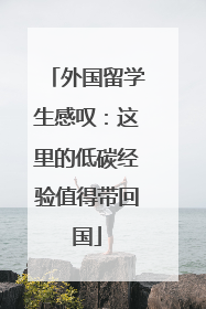 外国留学生感叹：这里的低碳经验值得带回国