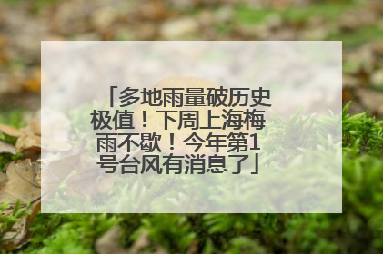 多地雨量破历史极值！下周上海梅雨不歇！今年第1号台风有消息了