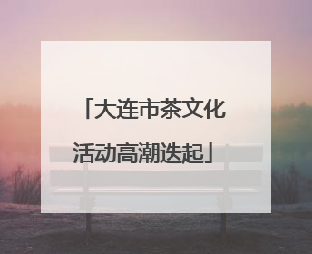 大连市茶文化活动高潮迭起