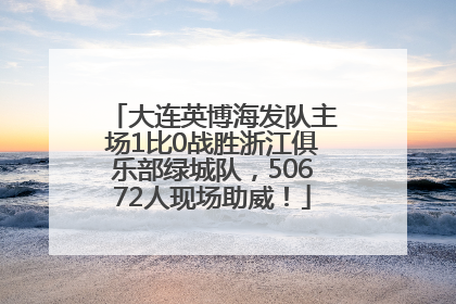 大连英博海发队主场1比0战胜浙江俱乐部绿城队，50672人现场助威！
