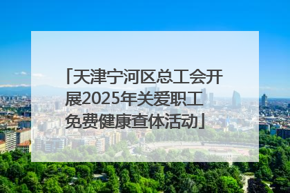 天津宁河区总工会开展2025年关爱职工免费健康查体活动
