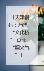天津银行：巧搭“文化桥” 点旺“烟火气”