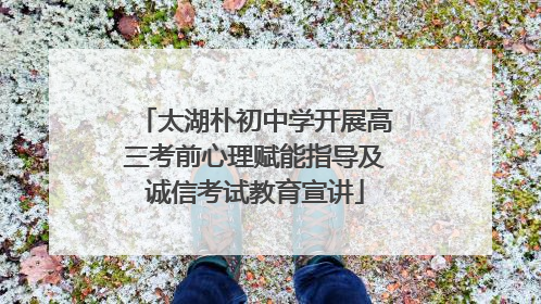 太湖朴初中学开展高三考前心理赋能指导及诚信考试教育宣讲