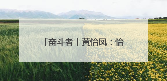 奋斗者丨黄怡凤：怡心筑梦 凤舞一线