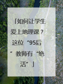 如何让学生爱上地理课？这位“95后”教师有“绝活”